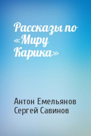 Обложка книги «Рассказы по «Миру Карика»» — Антон Емельянов, Сергей Савинов