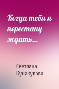 Когда тебя я перестану ждать…