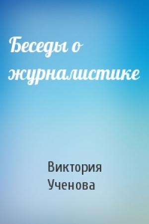 Обложка книги «Беседы о журналистике» — Виктория Васильевна Ученова
