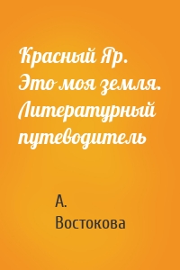 Красный Яр. Это моя земля. Литературный путеводитель