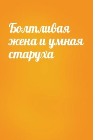 Обложка книги «Болтливая жена и умная старуха»