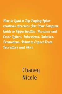 How to Land a Top-Paying Labor relations directors Job: Your Complete Guide to Opportunities, Resumes and Cover Letters, Interviews, Salaries, Promotions, What to Expect From Recruiters and More