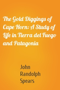 The Gold Diggings of Cape Horn: A Study of Life in Tierra del Fuego and Patagonia