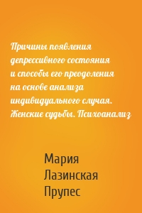 Причины появления депрессивного состояния и способы его преодоления на основе анализа индивидуального случая. Женские судьбы. Психоанализ