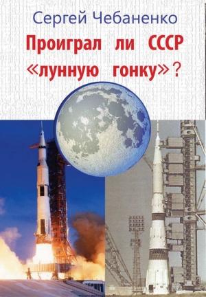 Обложка книги «Проиграл ли СССР «лунную гонку»?» — Сергей Чебаненко