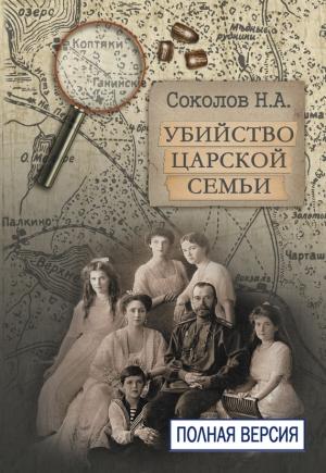 Обложка книги «Убийство царской семьи. Полная версия» — Николай Соколов
