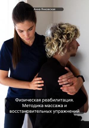 Обложка книги «Физическая реабилитация. Методика массажа и восстановительных упражнений» — Анна Янковская