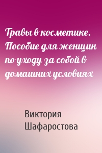 Травы в косметике. Пособие для женщин по уходу за собой в домашних условиях