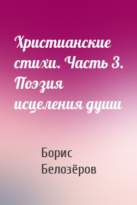 Христианские стихи. Часть 3. Поэзия исцеления души