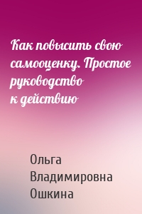 Как повысить свою самооценку. Простое руководство к действию