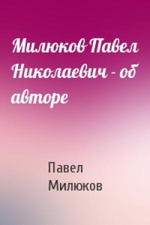Обложка книги «Милюков Павел Николаевич - об авторе» — Павел Милюков