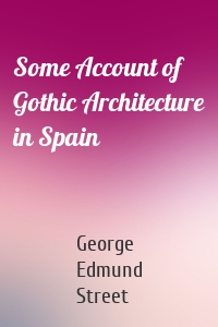 Some Account of Gothic Architecture in Spain