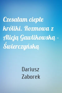 Czesałam ciepłe króliki. Rozmowa z Alicją Gawlikowską – Świerczyńską