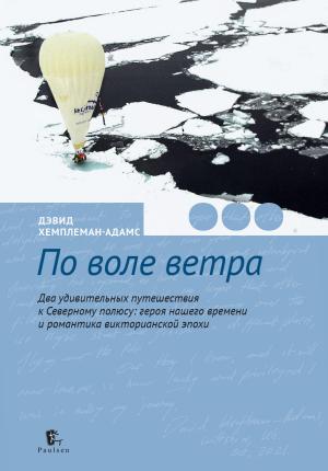 Обложка книги «По воле ветра. Два удивительных путешествия к Северному полюсу: героя нашего времени и романтика викторианской эпохи» — Дэвид Хемплеман-Адамс