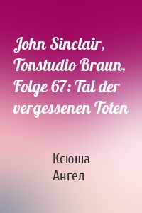 John Sinclair, Tonstudio Braun, Folge 67: Tal der vergessenen Toten