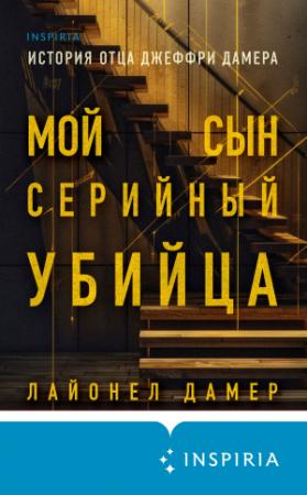 Обложка книги «Мой сын – серийный убийца. История отца Джеффри Дамера» — Лайонел Дамер