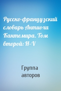 Русско-французский словарь Антиоха Кантемира. Том второй: H—V