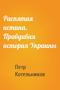 Распятая истина. Правдивая история Украины