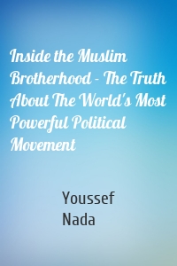 Inside the Muslim Brotherhood - The Truth About The World's Most Powerful Political Movement