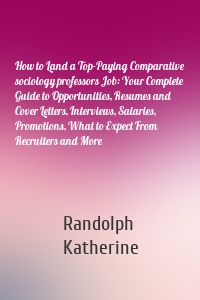 How to Land a Top-Paying Comparative sociology professors Job: Your Complete Guide to Opportunities, Resumes and Cover Letters, Interviews, Salaries, Promotions, What to Expect From Recruiters and More