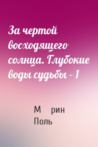 За чертой восходящего солнца. Глубокие воды судьбы – 1