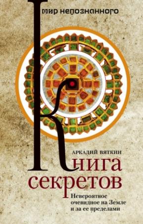 Обложка книги «Книга секретов. Невероятное очевидное на Земле и за ее пределами» — Аркадий Вяткин