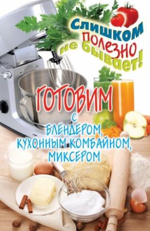 Обложка книги «Готовим с блендером, кухонным комбайном, миксером» — Дарья Нестерова