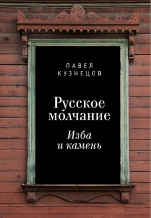 Обложка книги «Русское молчание: изба и камень» — Павел Кузнецов