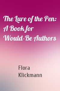 The Lure of the Pen: A Book for Would-Be Authors