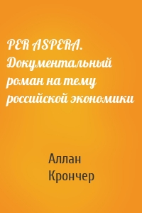 PER ASPERА. Документальный роман на тему российской экономики