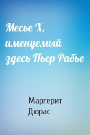 Обложка книги «Месье X, именуемый здесь Пьер Рабье» — Маргерит Дюрас