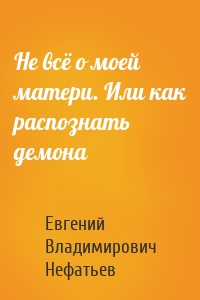 Не всё о моей матери. Или как распознать демона