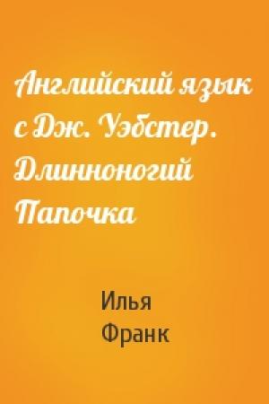Обложка книги «Английский язык с Дж. Уэбстер. Длинноногий Папочка» — Илья Франк