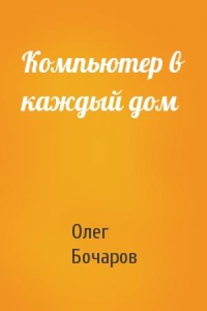 Обложка книги «Компьютер в каждый дом» — Олег Бочаров