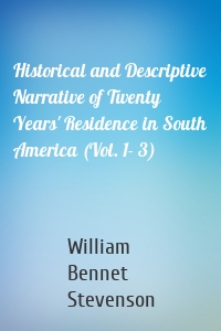 Historical and Descriptive Narrative of Twenty Years' Residence in South America (Vol. 1- 3)