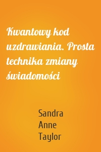 Kwantowy kod uzdrawiania. Prosta technika zmiany świadomości