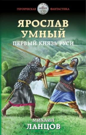 Обложка книги «Ярослав Умный. Первый князь Руси» — Михаил Ланцов