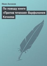 Иван Аксаков - По поводу книги «Против течения» Варфоломея Кочнева