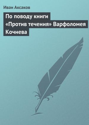 Обложка книги «По поводу книги «Против течения» Варфоломея Кочнева» — Иван Аксаков