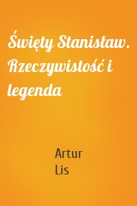 Święty Stanisław. Rzeczywistość i legenda