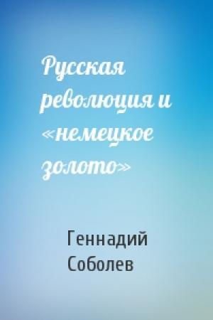 Обложка книги «Русская революция и «немецкое золото»» — Геннадий Соболев
