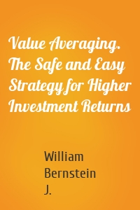 Value Averaging. The Safe and Easy Strategy for Higher Investment Returns