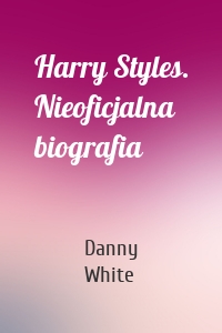 Harry Styles. Nieoficjalna biografia