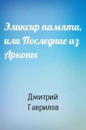 Обложка книги «Эликсир памяти, или Последние из Арконы» — Дмитрий Гаврилов