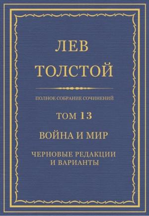 Обложка книги «Полное собрание сочинений. Том 13. Война и мир. Черновые редакции и варианты. Часть первая» — Лев Николаевич Толстой