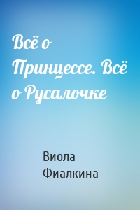 Всё о Принцессе. Всё о Русалочке