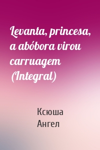 Levanta, princesa, a abóbora virou carruagem (Integral)