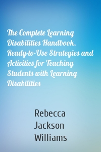 The Complete Learning Disabilities Handbook. Ready-to-Use Strategies and Activities for Teaching Students with Learning Disabilities