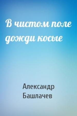 Обложка книги «В чистом поле дожди косые» — Александр Башлачев