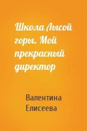 Обложка книги «Школа Лысой горы. Мой прекрасный директор» — Валентина Елисеева